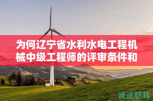 为何辽宁省水利水电工程机械中级工程师的评审条件和材料如此关键？