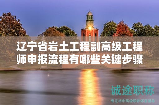 辽宁省岩土工程副高级工程师申报流程有哪些关键步骤？