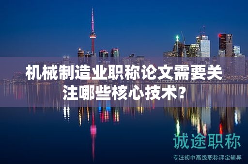 机械制造业职称论文需要关注哪些核心技术？