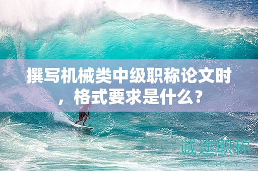 撰写机械类中级职称论文时，格式要求是什么？