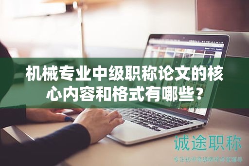 机械专业中级职称论文的核心内容和格式有哪些？