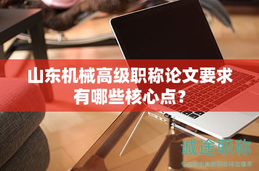 山东机械高级职称论文要求有哪些核心点？