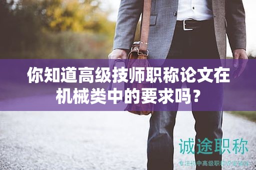 你知道高级技师职称论文在机械类中的要求吗？