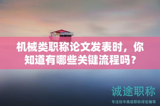 机械类职称论文发表时，你知道有哪些关键流程吗？