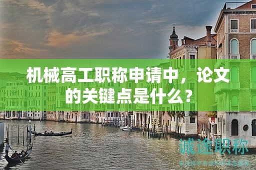 机械高工职称申请中，论文的关键点是什么？
