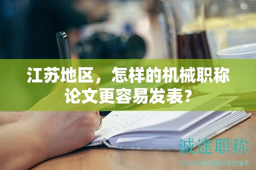 江苏地区，怎样的机械职称论文更容易发表？