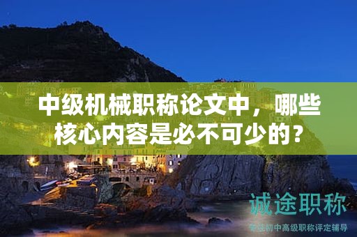 中级机械职称论文中，哪些核心内容是必不可少的？