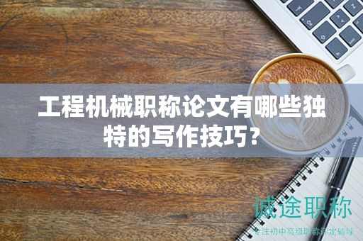 工程机械职称论文有哪些独特的写作技巧？