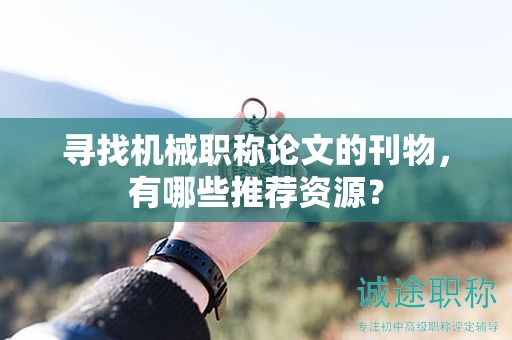 寻找机械职称论文的刊物，有哪些推荐资源？