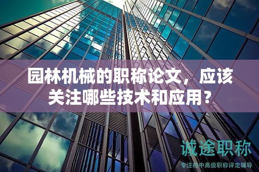园林机械的职称论文，应该关注哪些技术和应用？