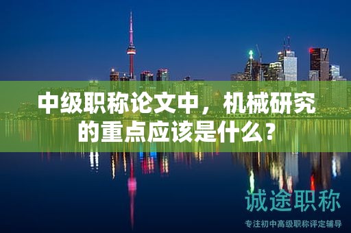 中级职称论文中，机械研究的重点应该是什么？