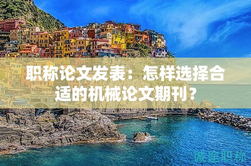 职称论文发表：怎样选择合适的机械论文期刊？