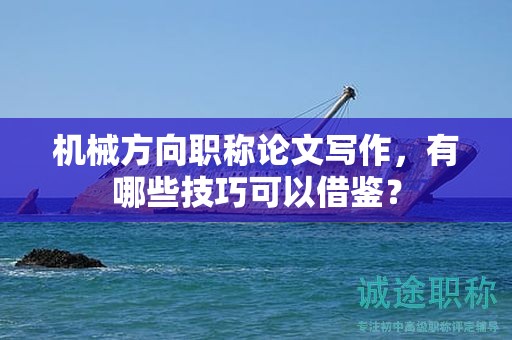 机械方向职称论文写作，有哪些技巧可以借鉴？