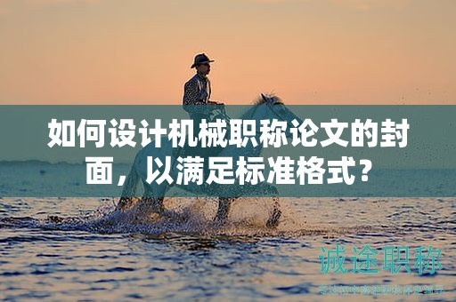 如何设计机械职称论文的封面，以满足标准格式？