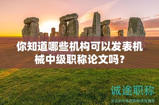 你知道哪些机构可以发表机械中级职称论文吗？