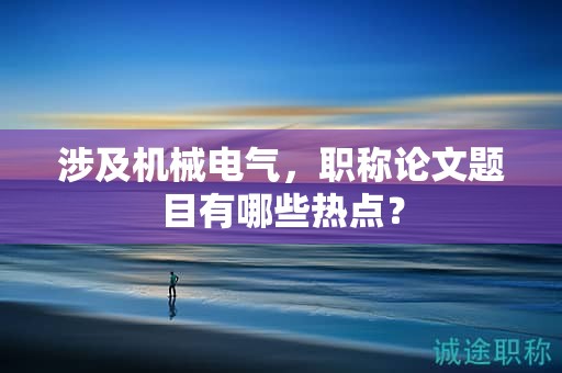 涉及机械电气，职称论文题目有哪些热点？