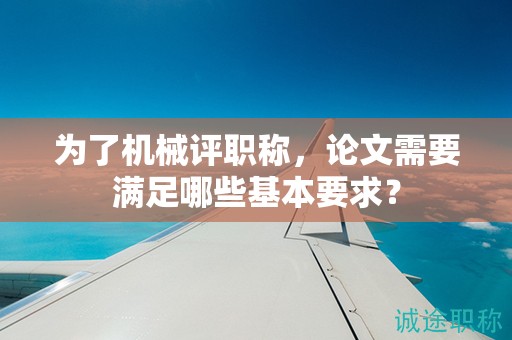 为了机械评职称，论文需要满足哪些基本要求？