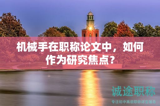 机械手在职称论文中，如何作为研究焦点？
