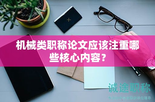 机械类职称论文应该注重哪些核心内容？