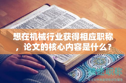 想在机械行业获得相应职称，论文的核心内容是什么？