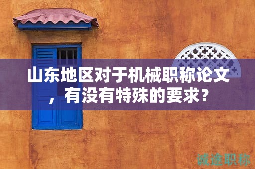 山东地区对于机械职称论文，有没有特殊的要求？