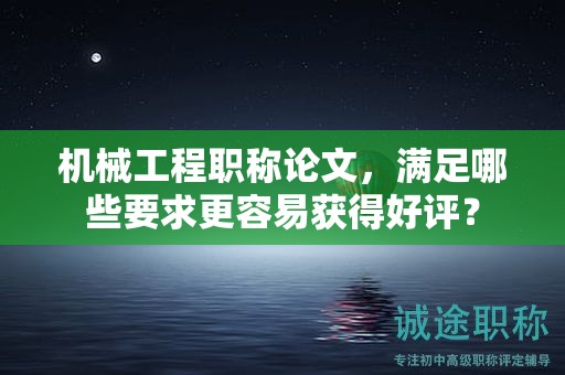 机械工程职称论文，满足哪些要求更容易获得好评？