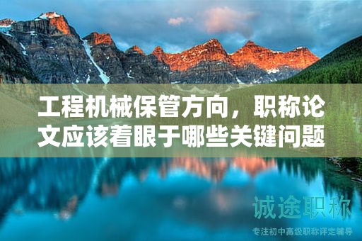 工程机械保管方向，职称论文应该着眼于哪些关键问题？