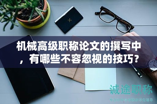 机械高级职称论文的撰写中，有哪些不容忽视的技巧？
