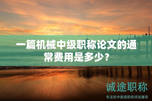 一篇机械中级职称论文的通常费用是多少？