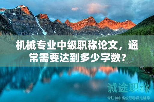 机械专业中级职称论文，通常需要达到多少字数？