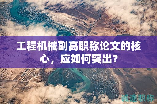 工程机械副高职称论文的核心，应如何突出？