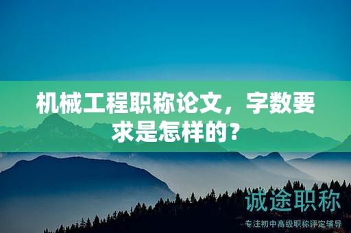 机械工程职称论文，字数要求是怎样的？