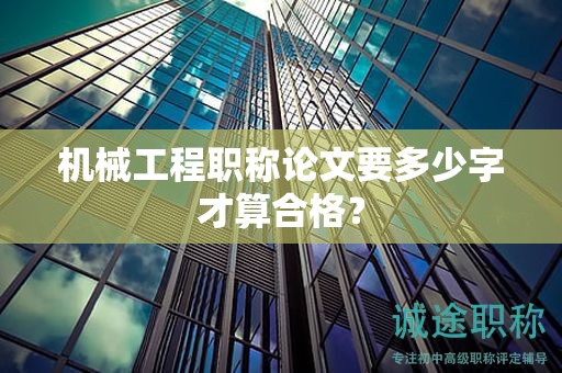 机械工程职称论文要多少字才算合格？
