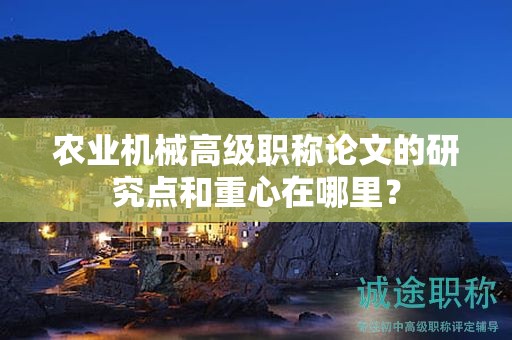 农业机械高级职称论文的研究点和重心在哪里？
