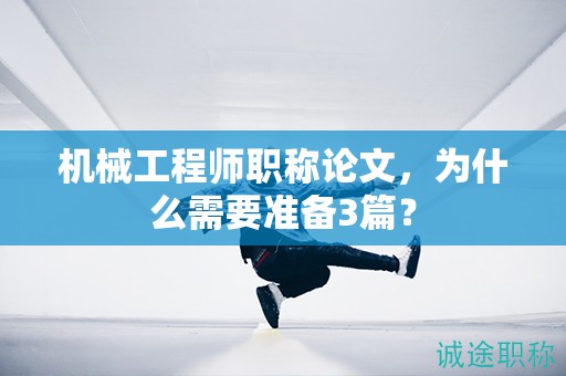 机械工程师职称论文，为什么需要准备3篇？