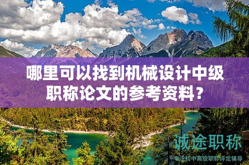 哪里可以找到机械设计中级职称论文的参考资料？