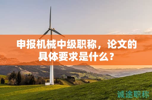 申报机械中级职称，论文的具体要求是什么？
