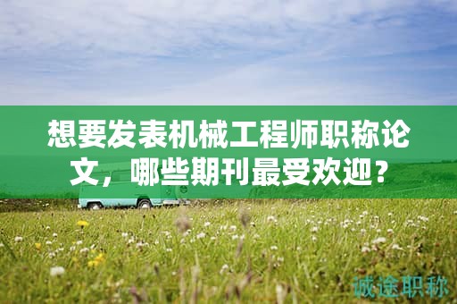 想要发表机械工程师职称论文，哪些期刊最受欢迎？