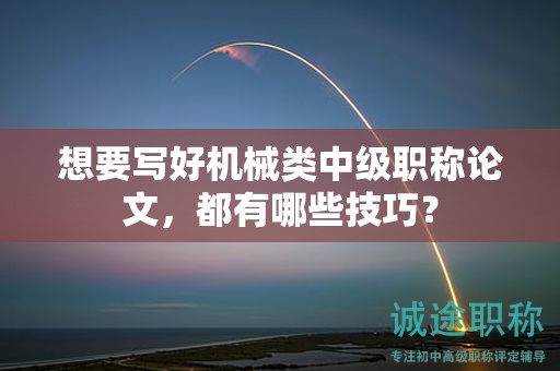 想要写好机械类中级职称论文，都有哪些技巧？
