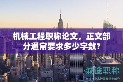 机械工程职称论文，正文部分通常要求多少字数？