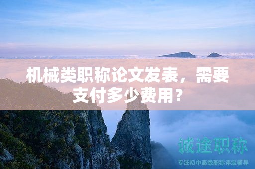 机械类职称论文发表，需要支付多少费用？