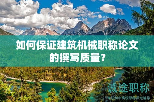 如何保证建筑机械职称论文的撰写质量？