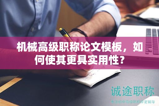 机械高级职称论文模板，如何使其更具实用性？