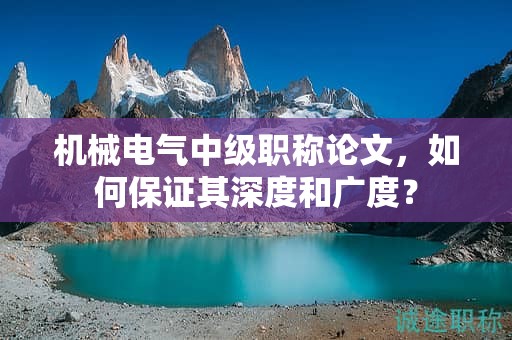 机械电气中级职称论文，如何保证其深度和广度？