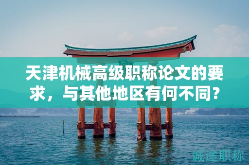 天津机械高级职称论文的要求，与其他地区有何不同？