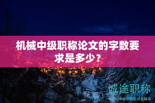 机械中级职称论文的字数要求是多少？