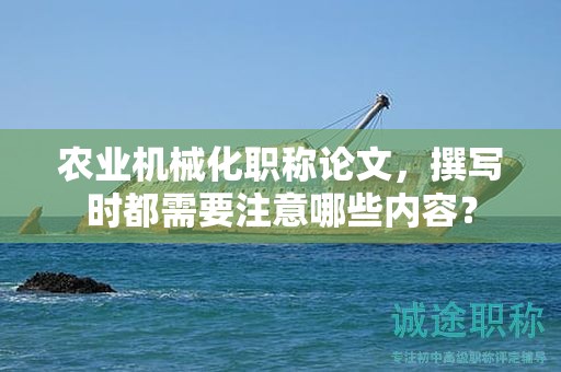 农业机械化职称论文，撰写时都需要注意哪些内容？