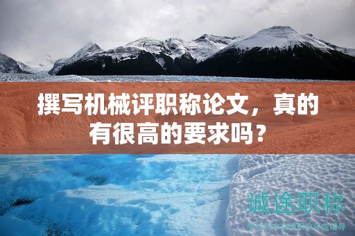撰写机械评职称论文，真的有很高的要求吗？
