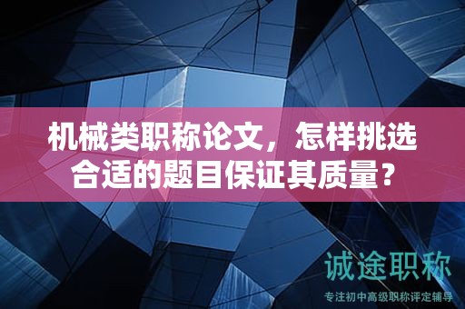 机械类职称论文，怎样挑选合适的题目保证其质量？
