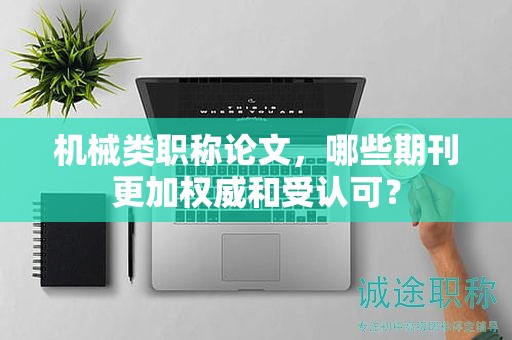 机械类职称论文，哪些期刊更加权威和受认可？